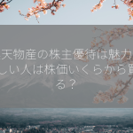 大黒天物産の株主優待は魅力的！ 欲しい人は株価いくらから買える？